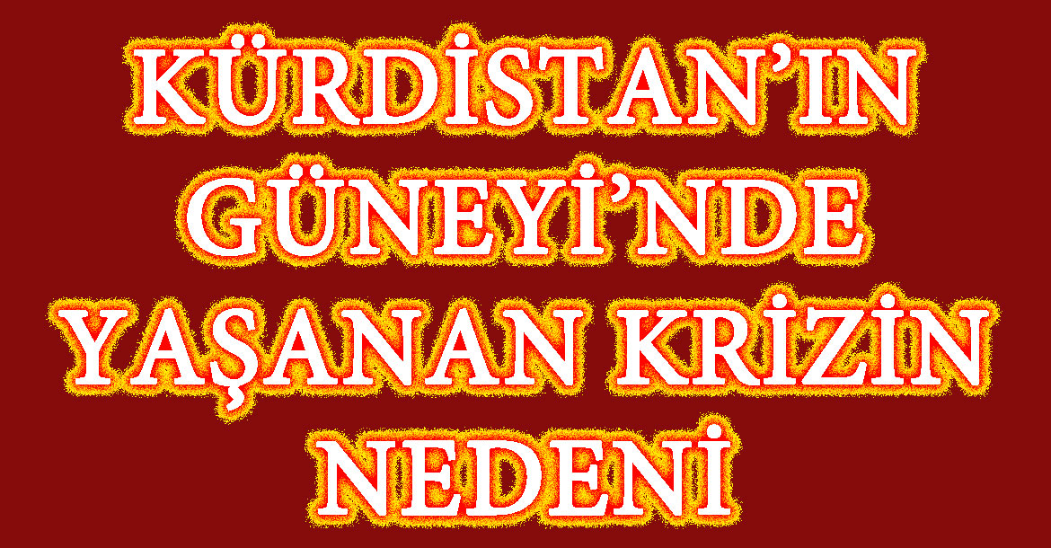  KÜRDİSTAN’IN GÜNEYİ’NDE YAŞANAN KRİZİN NEDENİ
