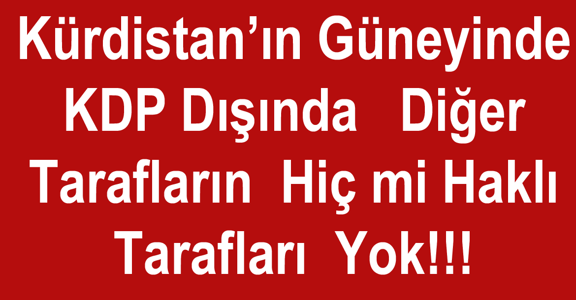 Kürdistan’ın Güneyinde  KDP Dışında   Diğer Tarafların  Hiç mi Haklı Tarafları  Yok!!! 