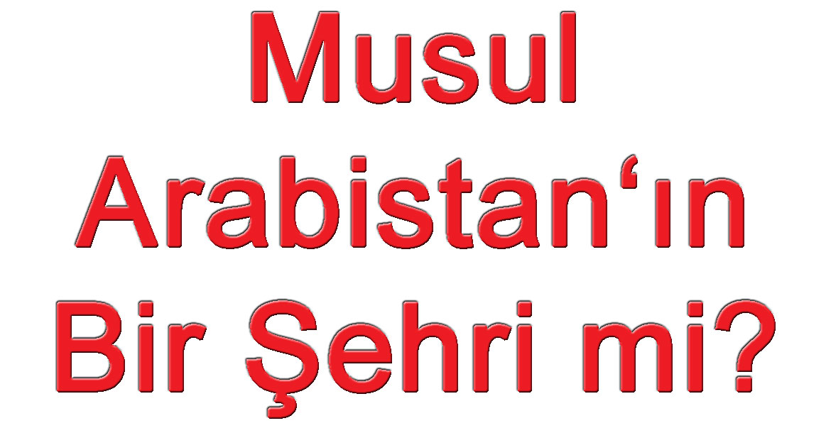 MUSUL ARABİSTAN'IN BİR ŞEHRİ MI?