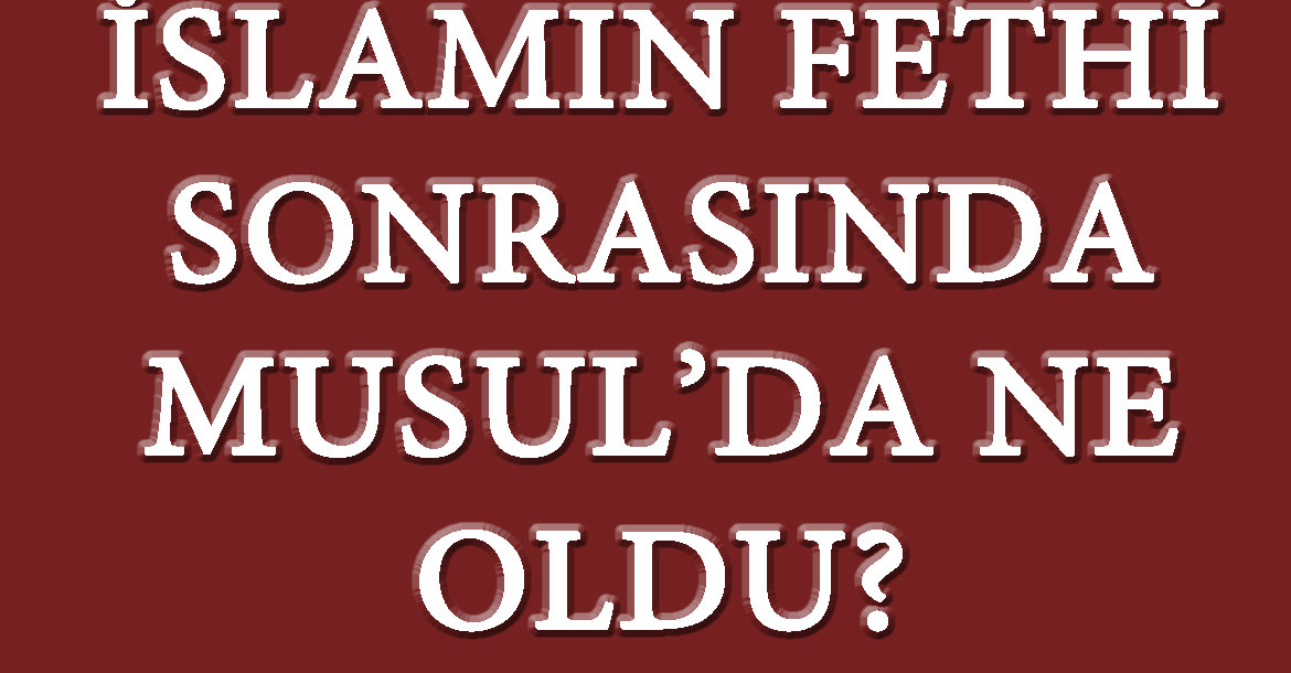 İSLAMIN FETHİ SONRASINDA MUSUL’DA NE OLDU? | Abdulxanî Elî Yahya