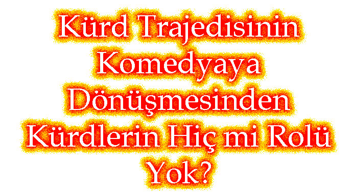 Kürd Trajedisinin Komedyaya Dönüşmesinden Kürdlerin Hiç mi Rolü Yok?