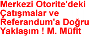 Merkezi Otorite'deki Çatismalar ve Referandum'a Dogru Yaklasim !