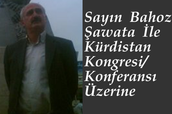 Sayın Bahoz Şawata  İle  Kürdistan Kongresi/Konferansı Üzerine