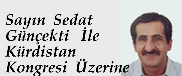Sayın Sedat Günçekti İle  Kürdistan Kongresi/Konferansı  Üzerine