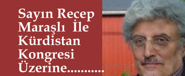 Sayın Recep Maraşlı İle  Kürdistan  Kongresi/Konferansı  Üzerine