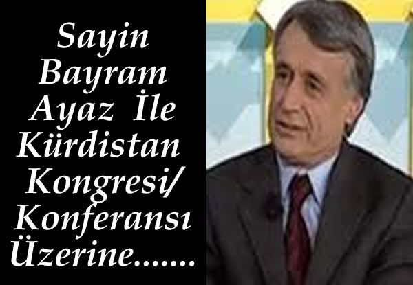 Sayin Bayram Ayaz İle  Kürdistan Kongresi/Konferansı  Üzerine