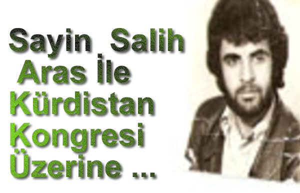 Sayin  Salih Aras İle  Kürdistan Kongresi/Konferansı  Üzerine