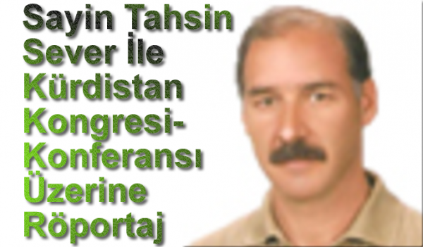 Sayin  Tahsin Sever İle  Kürdistan Kongresi/Konferansı  Üzerine