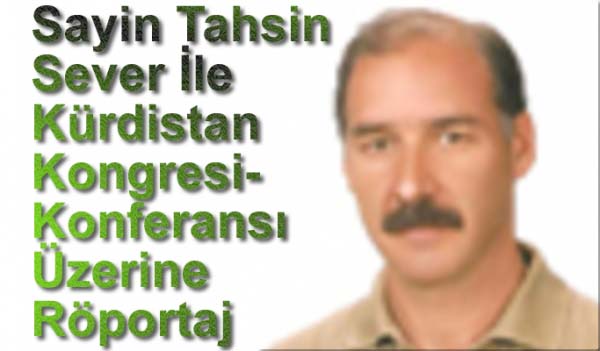 Sayin  Tahsin Sever İle  Kürdistan Kongresi/Konferansı  Üzerine